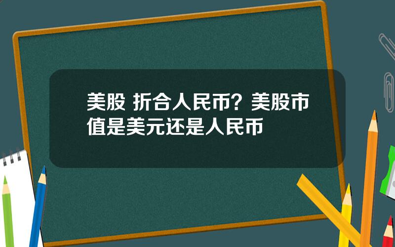 美股 折合人民币？美股市值是美元还是人民币